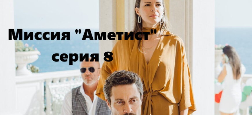 Смотрите онлайн 8 серию сериала «Миссия "Аметист"» (2022)