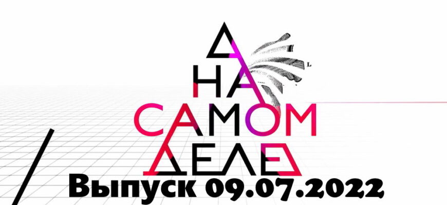 На самом деле – выпуск 09.07.2022