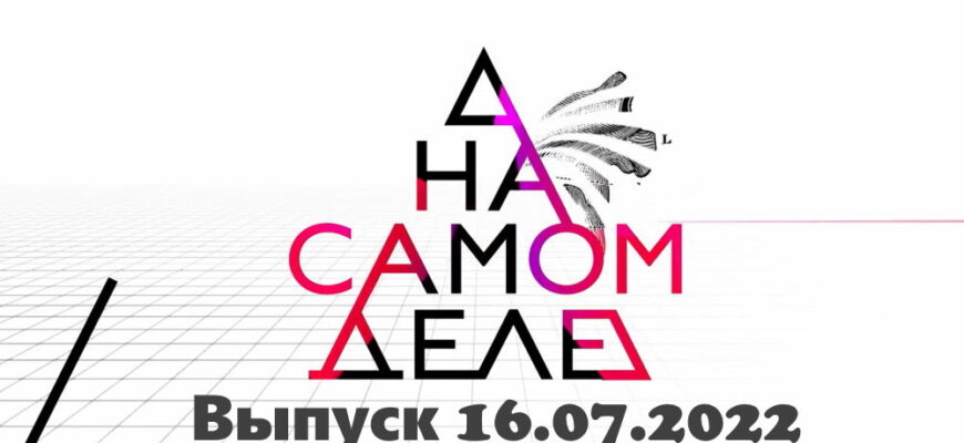 На самом деле – выпуск 16.07.2022