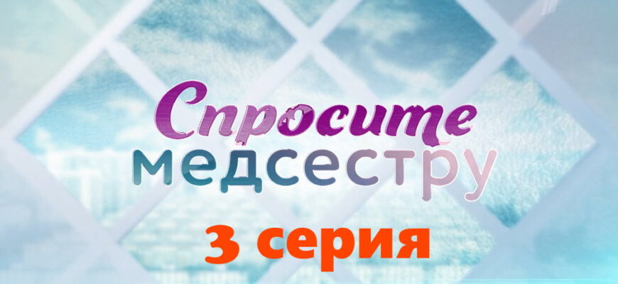 Спросите медсестру – 3 серия