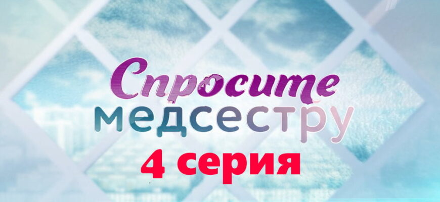 Спросите медсестру – 4 серия