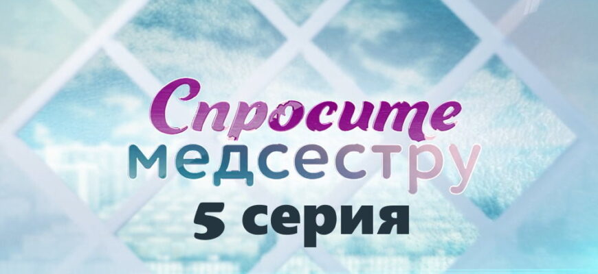 Спросите медсестру – 5 серия