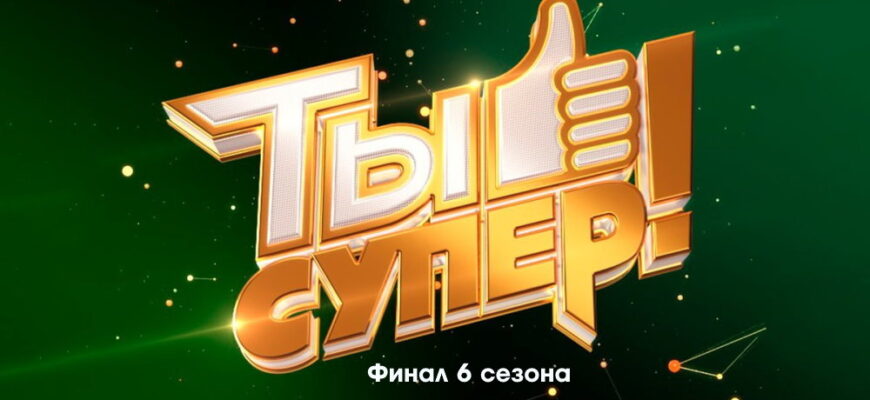 Ты супер 6 сезон 9 выпуск 30.10.2022 – Финал