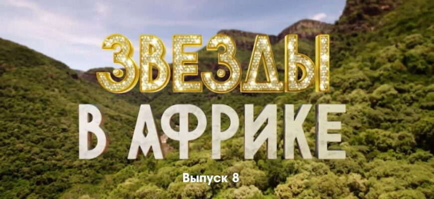 Звезды в Африке 3 сезон 8 выпуск 30.10.2022