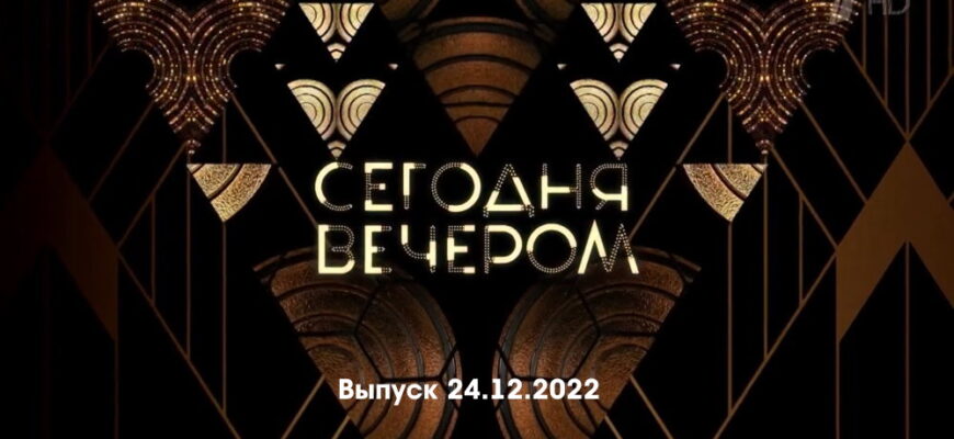 Сегодня вечером – выпуск 24.12.2022