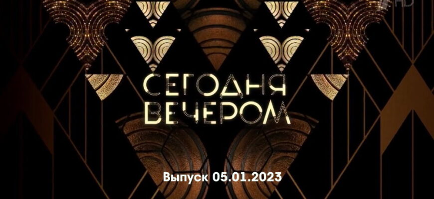 Сегодня вечером – выпуск 05.01.2023