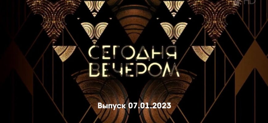 Сегодня вечером – выпуск 07.01.2023