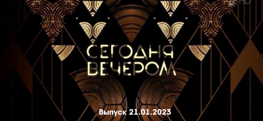 Сегодня вечером – выпуск 21.01.2023