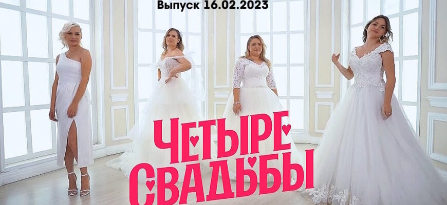 4 свадьбы – выпуск 16.02.2023