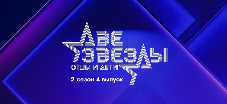 Две звезды: Отцы и дети 2 сезон 4 выпуск 30.04.2023