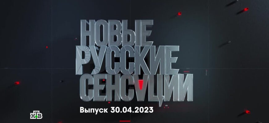 Новые русские сенсации – выпуск 30.04.2023