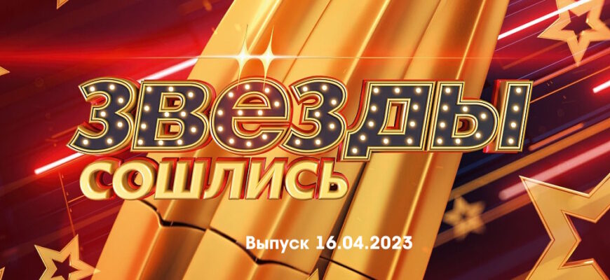 Звезды сошлись – выпуск 16.04.2023