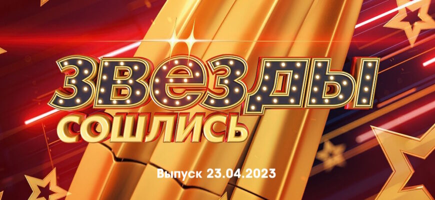 Звезды сошлись – выпуск 23.04.2023