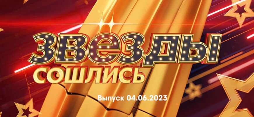 Звезды сошлись – выпуск 04.06.2023