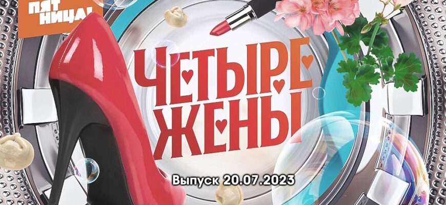 4 жены – выпуск 20.07.2023