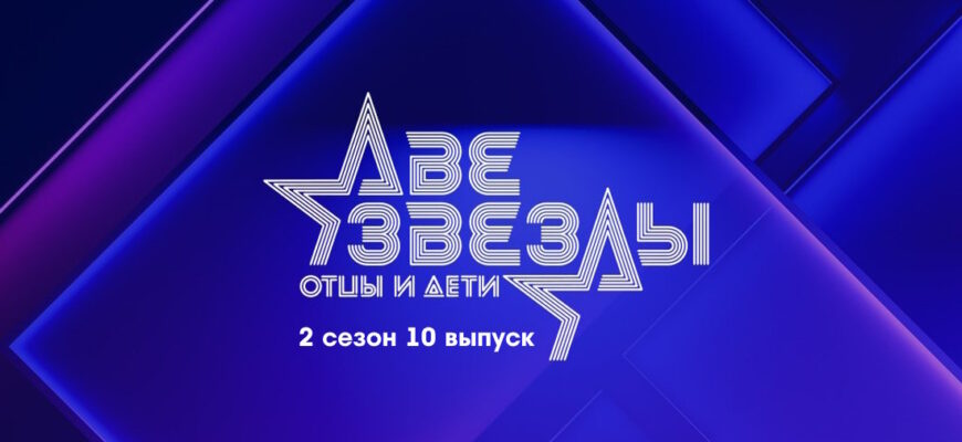 Две звезды: Отцы и дети 2 сезон 10 выпуск 02.07.2023