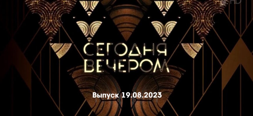 Сегодня вечером – выпуск 19.08.2023