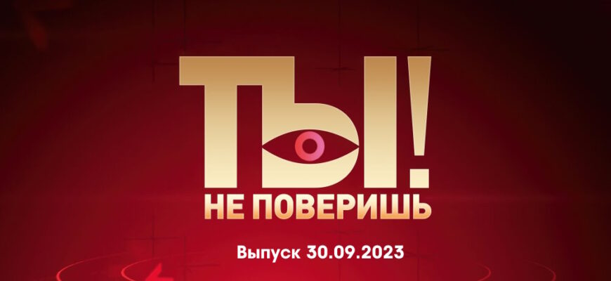 Ты не поверишь – выпуск 30.09.2023