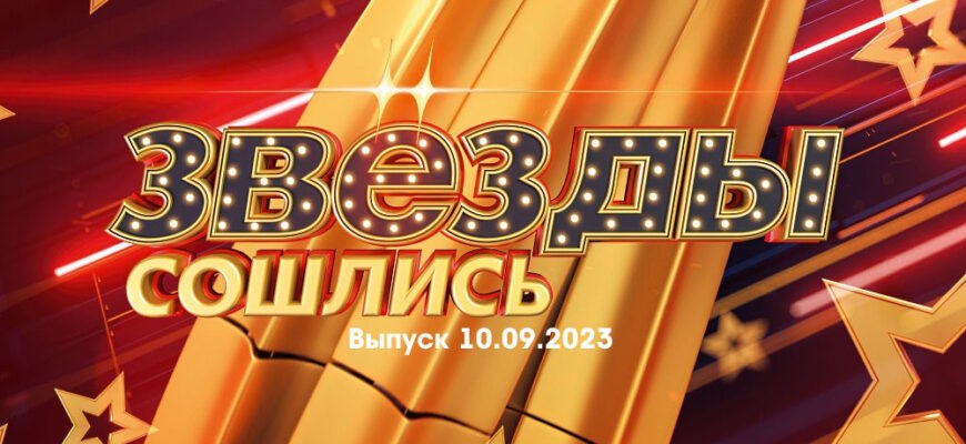 Звезды сошлись – выпуск 10.09.2023