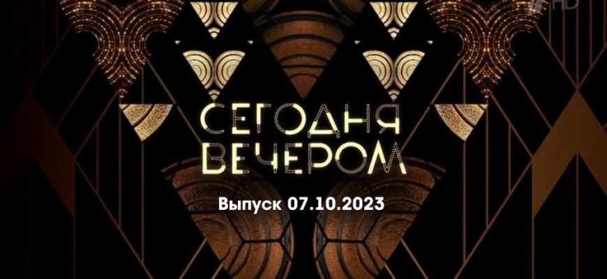 Сегодня вечером – выпуск 07.10.2023